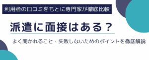 派遣に面接はある?よく聞かれること・失敗しないためのポイントを徹底解説