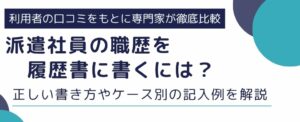 派遣社員の職歴を履歴書に書くには？正しい書き方やケース別の記入例を解説