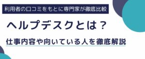【ヘルプデスクとはどんな仕事？】やりがいや向いている人を徹底解説