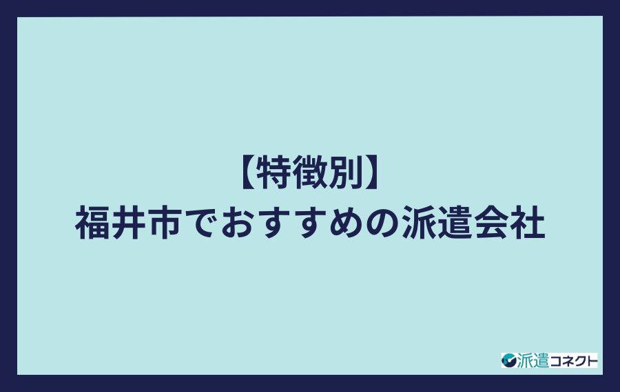 【特徴別】福井市でおすすめの派遣会社