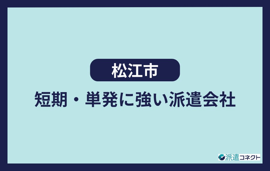 松江市で短期・単発に強い派遣会社