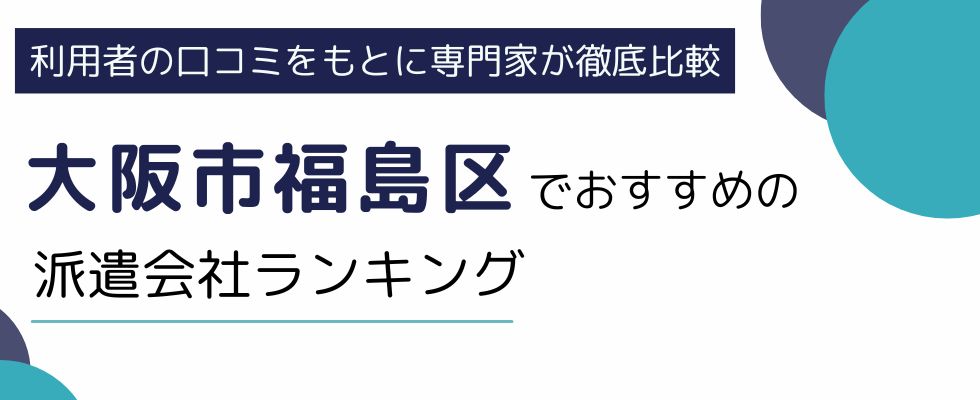 大阪市福島区におすすめの派遣会社ランキング7選｜地域密着型や職種別にも厳選紹介