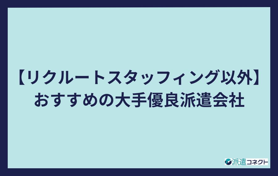 リクルートスタッフィング以外おすすめの大手優良派遣会社