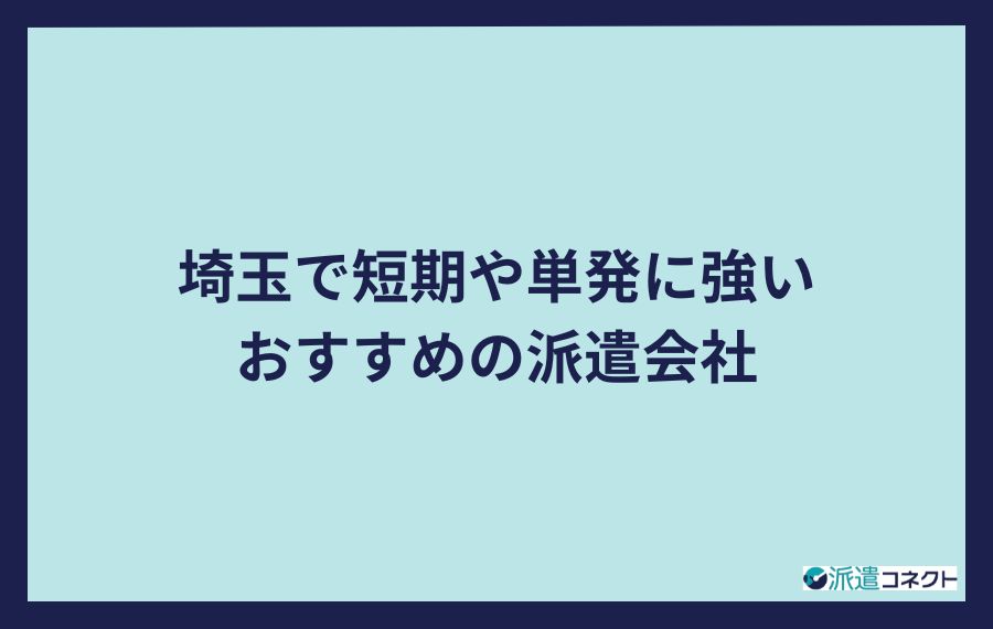 埼玉で短期や単発に強いおすすめの派遣会社