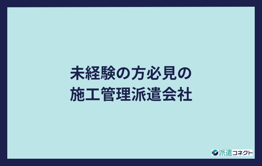 未経験の方必見の施工管理派遣会社