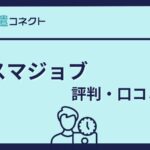 スマジョブの評判・口コミ｜実際の体験談や併用におすすめの派遣会社もご紹介