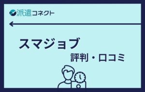 スマジョブの評判・口コミ｜実際の体験談や併用におすすめの派遣会社もご紹介